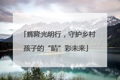 辉隆光明行，守护乡村孩子的“睛”彩未来