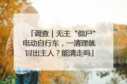 调查｜无主“僵尸”电动自行车，一清理就冒出主人？能清走吗