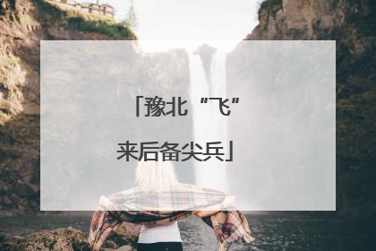豫北“飞”来后备尖兵
