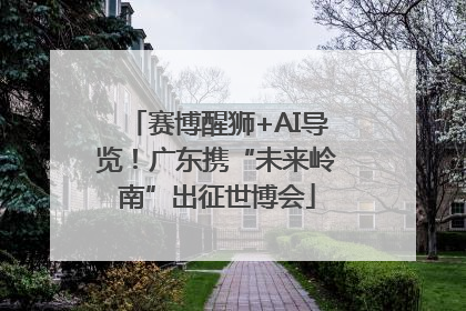赛博醒狮+AI导览！广东携“未来岭南”出征世博会