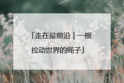 走在最前沿｜一根拉动世界的绳子