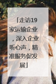 走访19家运输企业，深入企业听心声，精准服务促发展