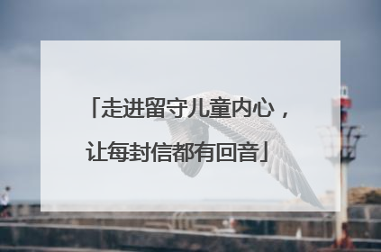 走进留守儿童内心，让每封信都有回音