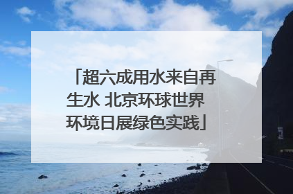 超六成用水来自再生水 北京环球世界环境日展绿色实践