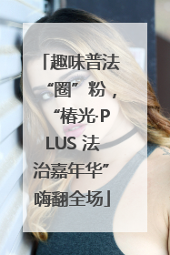 趣味普法“圈”粉，“椿光·PLUS 法治嘉年华”嗨翻全场