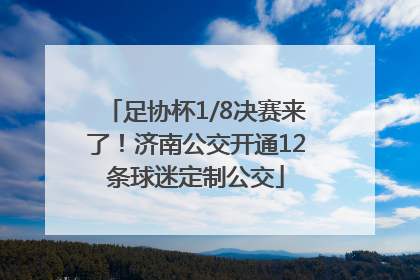足协杯1/8决赛来了！济南公交开通12条球迷定制公交