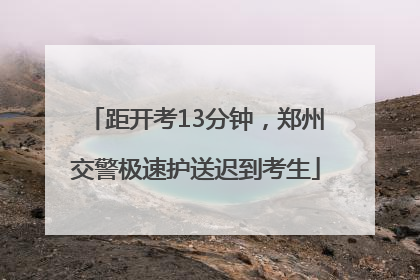 距开考13分钟，郑州交警极速护送迟到考生