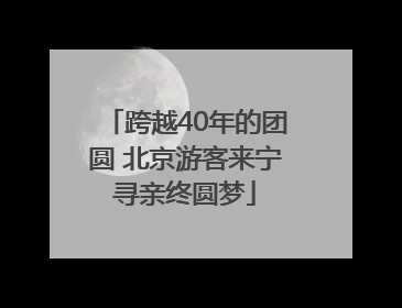 跨越40年的团圆 北京游客来宁寻亲终圆梦