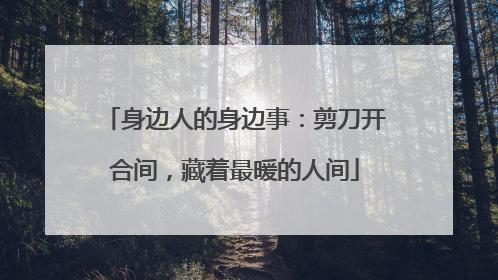身边人的身边事：剪刀开合间，藏着最暖的人间