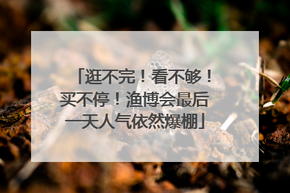 逛不完！看不够！买不停！渔博会最后一天人气依然爆棚