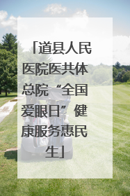 道县人民医院医共体总院“全国爱眼日”健康服务惠民生