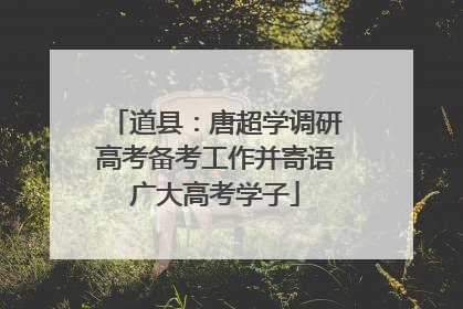 道县：唐超学调研高考备考工作并寄语广大高考学子