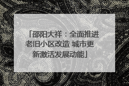 邵阳大祥：全面推进老旧小区改造 城市更新激活发展动能