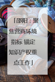邵阳：聚焦营商环境指标 锚定知识产权重点工作