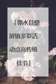 邻水县鼎屏镇多彩活动点亮传统佳节