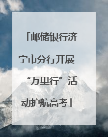 邮储银行济宁市分行开展“万里行”活动护航高考