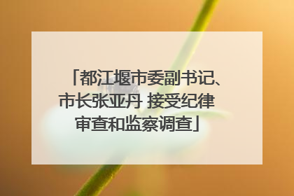 都江堰市委副书记、市长张亚丹 接受纪律审查和监察调查