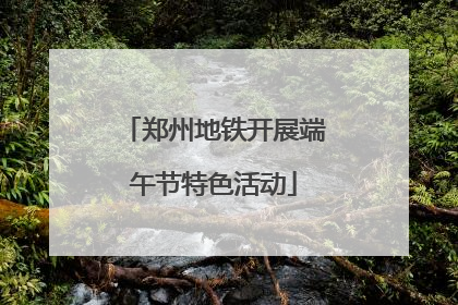 郑州地铁开展端午节特色活动