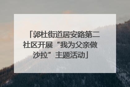 郭杜街道居安路第二社区开展“我为父亲做沙拉”主题活动
