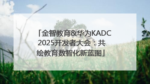 金智教育&华为KADC 2025开发者大会：共绘教育数智化新蓝图