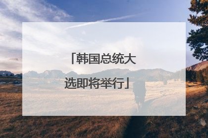 韩国总统大选即将举行