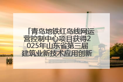 青岛地铁红岛线网运营控制中心项目获得2025年山东省第三届建筑业新技术应用创新竞赛一等奖