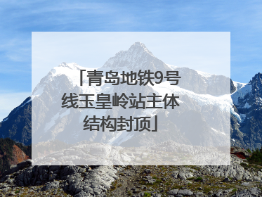 青岛地铁9号线玉皇岭站主体结构封顶