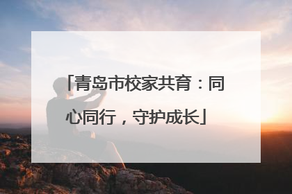 青岛市校家共育：同心同行，守护成长