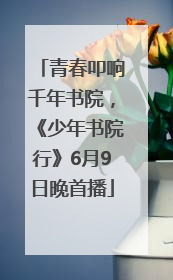 青春叩响千年书院，《少年书院行》6月9日晚首播