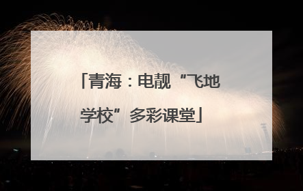 青海：电靓“飞地学校”多彩课堂