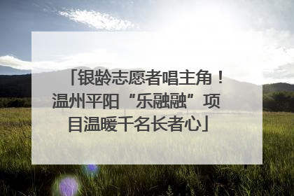 银龄志愿者唱主角！温州平阳“乐融融”项目温暖千名长者心