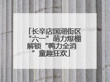 长辛店国潮街区“六一”萌力爆棚 解锁“鸭力全消”童趣狂欢