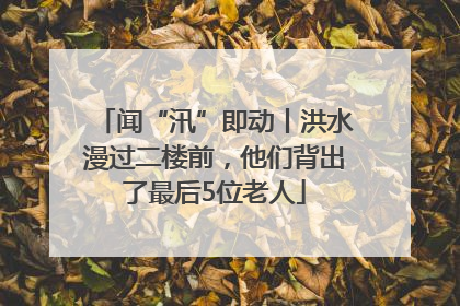 闻“汛”即动丨洪水漫过二楼前，他们背出了最后5位老人
