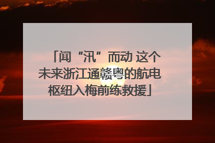 闻“汛”而动 这个未来浙江通赣粤的航电枢纽入梅前练救援