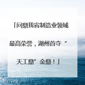 问鼎我省制造业领域最高荣誉，湖州首夺“天工鼎”金鼎！