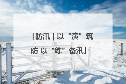 防汛｜以“演”筑防 以“练”备汛
