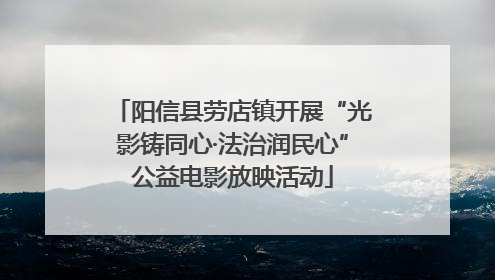 阳信县劳店镇开展“光影铸同心·法治润民心”公益电影放映活动