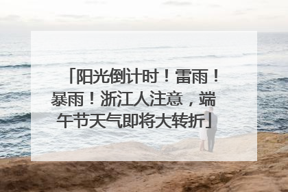 阳光倒计时！雷雨！暴雨！浙江人注意，端午节天气即将大转折
