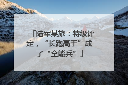 陆军某旅：特级评定，“长跑高手”成了“全能兵”