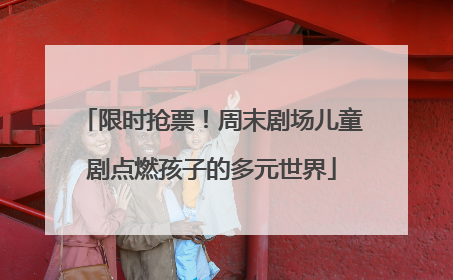 限时抢票！周末剧场儿童剧点燃孩子的多元世界