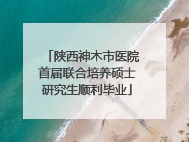 陕西神木市医院首届联合培养硕士研究生顺利毕业