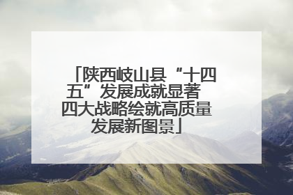 陕西岐山县“十四五”发展成就显著 四大战略绘就高质量发展新图景