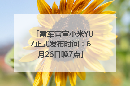 雷军官宣小米YU7正式发布时间：6月26日晚7点