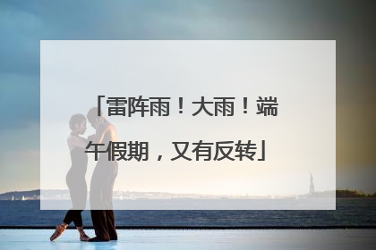 雷阵雨！大雨！端午假期，又有反转