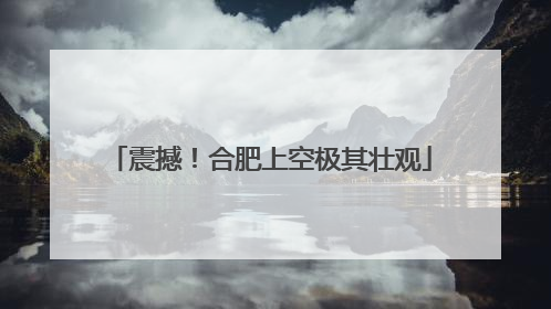 震撼！合肥上空极其壮观