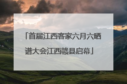 首届江西客家六月六晒谱大会江西赣县启幕