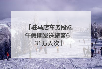 驻马店车务段端午假期发送旅客6.31万人次