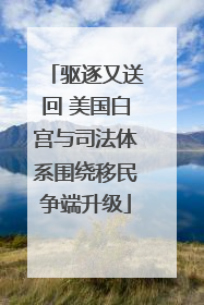 驱逐又送回 美国白宫与司法体系围绕移民争端升级