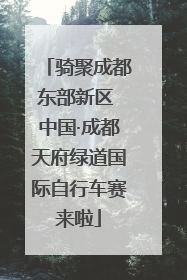 骑聚成都东部新区 中国·成都天府绿道国际自行车赛来啦