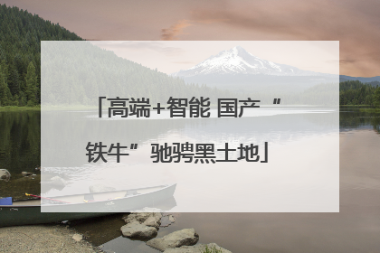 高端+智能 国产“铁牛”驰骋黑土地